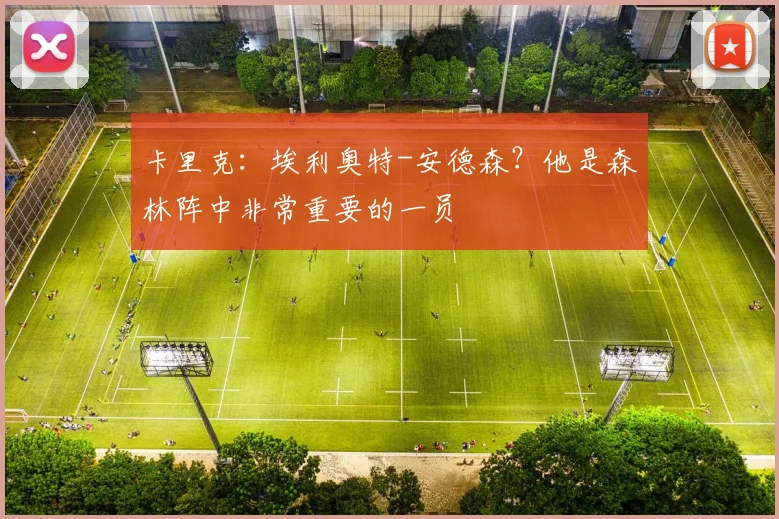 卡里克：埃利奥特-安德森？他是森林阵中非常重要的一员